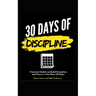 30 Days of Discipline: Practical Habits to Build Discipline and Focus in the Next 30 Days