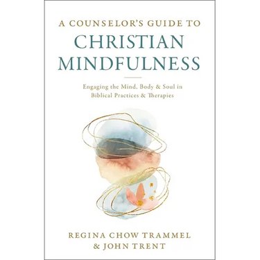 A Counselor's Guide to Christian Mindfulness: Engaging the Mind, Body, and Soul in Biblical Practices and Therapies