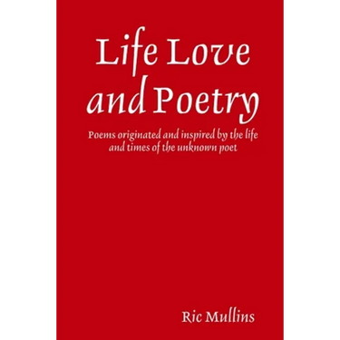Life Love and Poetry: Poems originated and inspired by the life and times of the unknown poet