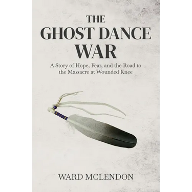 The Ghost Dance War: A Story of Hope, Fear, and the Road to the Massacre at Wounded Knee