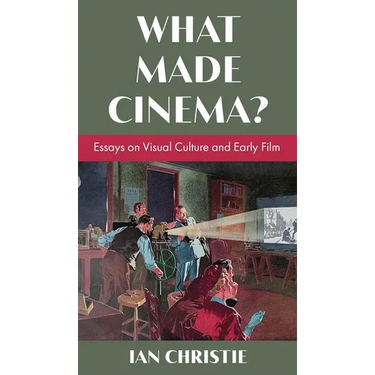What Made Cinema? Essays on Visual Culture and Early Film