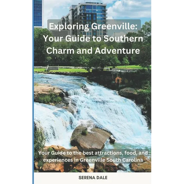 Exploring Greenville: Your Guide to Southern Charm and Adventure: Your Guide to the best attractions, food, and experiences in Greenville South Caroli
