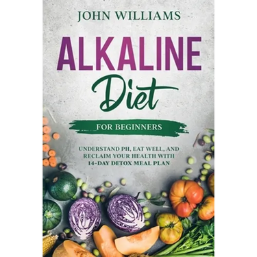 Alkaline Diet For Beginners: Understand pH, Eat Well, and Reclaim Your Health with 14-Day Detox Meal Plan