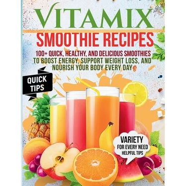 Vitamix Smoothie Recipes: 100+ Quick, Healthy, and Delicious Smoothies to Boost Energy, Support Weight Loss, and Nourish Your Body Every Day