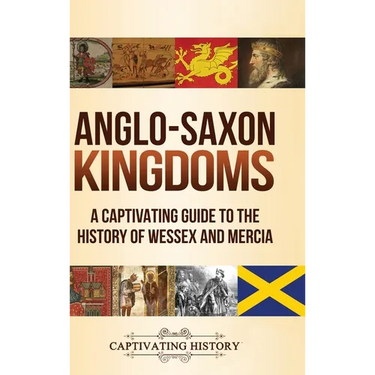 Anglo-Saxon Kingdoms: A Captivating Guide to the History of Wessex and Mercia