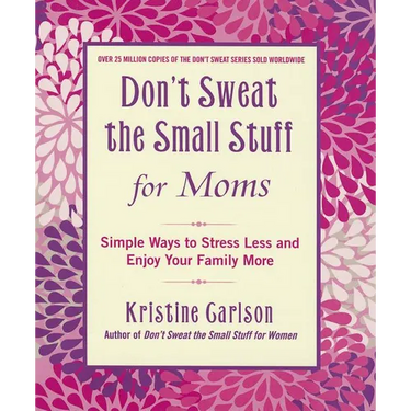 Don't Sweat the Small Stuff for Moms: Simple Ways to Stress Less and Enjoy Your Family More