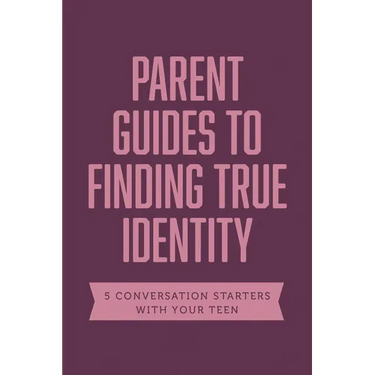 Parent Guides to Finding True Identity: 5 Conversation Starters: Teen Identity / LGBTQ+ and Your Teen / Body Positivity / Eating Disorders / Fear and