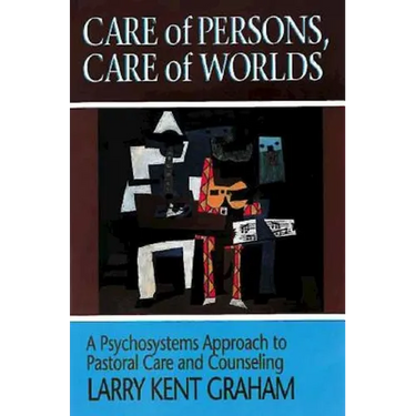 Care of Persons, Care of Worlds: A Psychosystems Approach to Pastoral Care and Counseling
