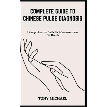 Complete Guide to Chinese Pulse Diagnosis: A Comprehensive Guide To Pulse Assessment For Health