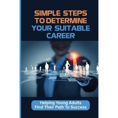 Simple Steps To Determine Your Suitable Career: Helping Young Adults Find Their Path To Success: What To Do When My Son Doesnt Want To Work
