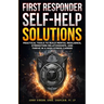 First Responder Self-Help Solutions: Practical Tools to Build Mental Resilience, Strengthen Relationships, and Thrive in a High-Stress Career
