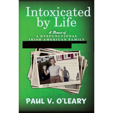Intoxicated by Life: A Memoir of a Dysfunctional Irish-American Family