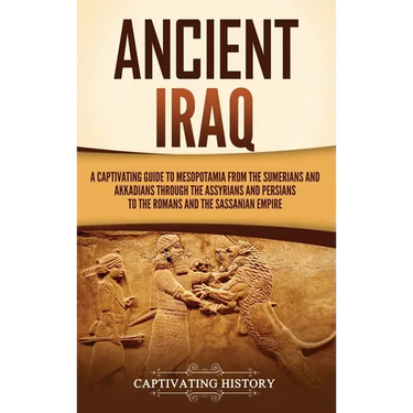 Ancient Iraq: A Captivating Guide to Mesopotamia from the Sumerians and Akkadians through the Assyrians and Persians to the Romans a