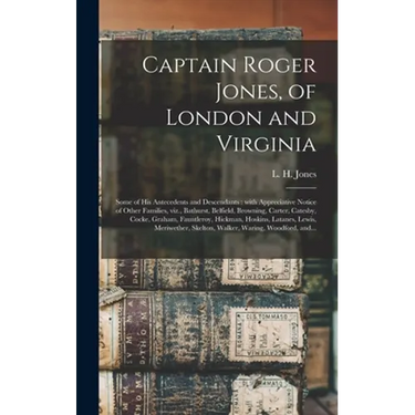 Captain Roger Jones, of London and Virginia: Some of His Antecedents and Descendants: With Appreciative Notice of Other Families, Viz., Bathurst, Belf
