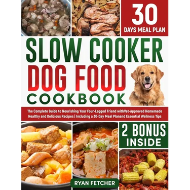 Slow Cooker Dog Food Cookbook: The Complete Guide to Nourishing Your Four Legged Friend with Vet-Approved Homemade Healthy Recipes, Including a 30-Da