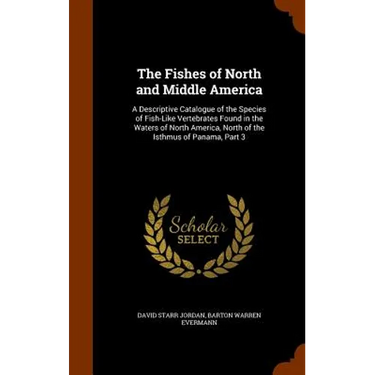 The Fishes of North and Middle America: A Descriptive Catalogue of the Species of Fish-Like Vertebrates Found in the Waters of North America, North of