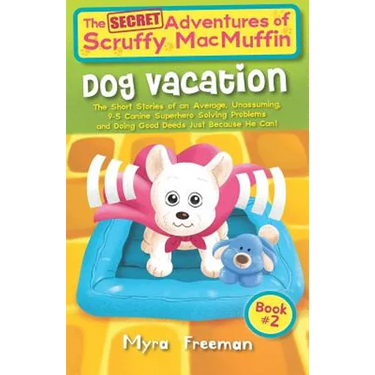 The (Secret) Adventures Of Scruffy MacMuffin: Dog Vacation: The Short Stories Of An Average, Unassuming, Canine Superhero, Solving Problems and Doing