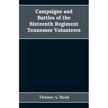 Campaigns and Battles of the Sixteenth Regiment, Tennessee Volunteers, in the War Between the States: With Incidental Sketches of the Part Performed b