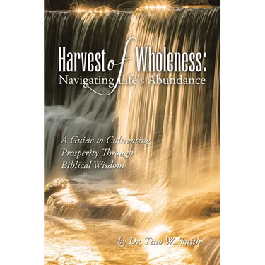 Harvest of Wholeness: Navigating Life's Abundance: A Guide to Cultivating Prosperity Through Biblical Wisdom