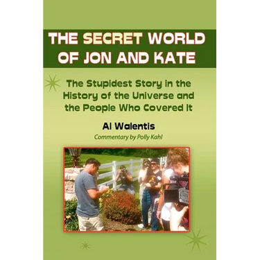 The Secret World of Jon and Kate: The Stupidest Story in the History of the Universe and the People Who Covered It