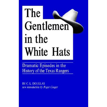 The Gentlemen in the White Hats: Dramatic Episodes in the History of the Texas Rangers