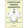 Liquid Soap-Making Handbook: Beginners Journey To Techniques Recipes & Tips
