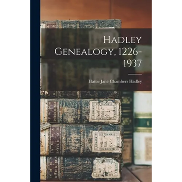 Hadley Genealogy, 1226-1937