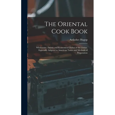 The Oriental Cook Book; Wholesome, Dainty and Economical Dishes of the Orient, Especially Adapted to American Tastes and Methods of Preparation