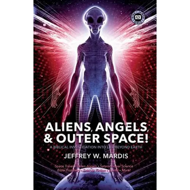 ALIENS, ANGELS & OUTER SPACE! A Biblical Investigation into Life Beyond Earth