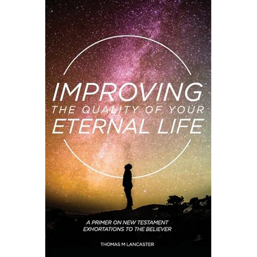 Improving the Quality of Your Eternal Life: A Primer on New Testament Exhortations to the Believer