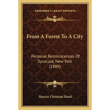 From A Forest To A City: Personal Reminiscences Of Syracuse, New York (1889)