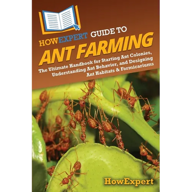 HowExpert Guide to Ant Farming: The Ultimate Handbook for Starting Ant Colonies, Understanding Ant Behavior, and Designing Ant Habitats & Formicariums