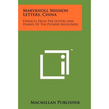 Maryknoll Mission Letters, China: Extracts from the Letters and Diaries of the Pioneer Missioners