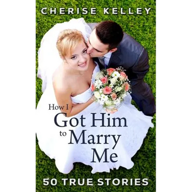 How I Got Him To Marry Me: 50 True Stories