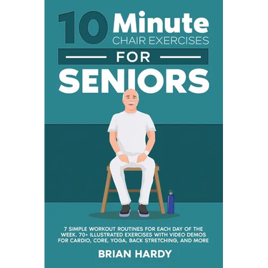 10-Minute Chair Exercises for Seniors; 7 Simple Workout Routines for Each Day of the Week. 70+ Illustrated Exercises with Video demos for Cardio, Core