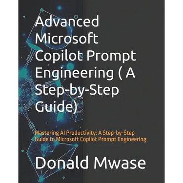 Advanced Microsoft Copilot Prompt Engineering ( A Step-by-Step Guide): Mastering AI Productivity: A Step-by-Step Guide to Microsoft Copilot Prompt Eng