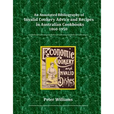 An Annotated Bibliography of Invalid Cookery Advice and Recipes in Australian Cookbooks 1860-1950