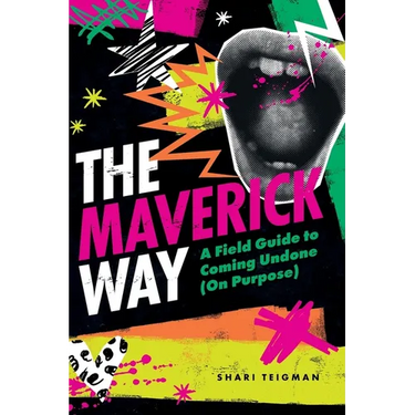 The Maverick Way: A Field Guide to Coming Undone (On Purpose)