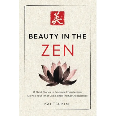 Beauty in the Zen: 21 Short Stories to Embrace Imperfection, Silence Your Inner Critic, and Find Self-Acceptance - Includes Reflections for Beginners
