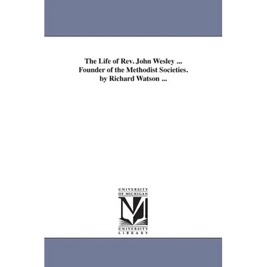 The Life of Rev. John Wesley ... Founder of the Methodist Societies. by Richard Watson ...