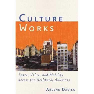 Culture Works: Space, Value, and Mobility Across the Neoliberal Americas