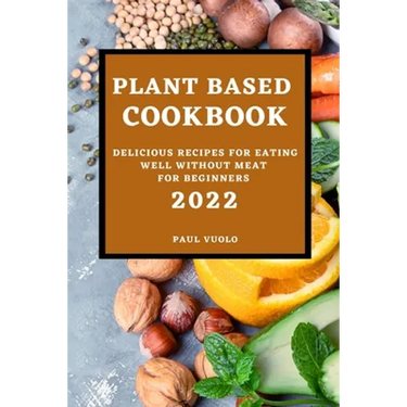 Plant-Based Cookbook 2022: Delicious Recipes for Eating Well Without Meat for Beginners