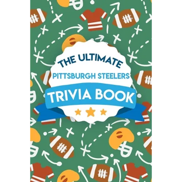 The Ultimate Pittsburgh Steelers Trivia Book: Gifts For The Steelers Fan