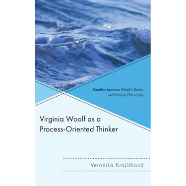 Virginia Woolf as a Process-Oriented Thinker: Parallels between Woolf's Fiction and Process Philosophy