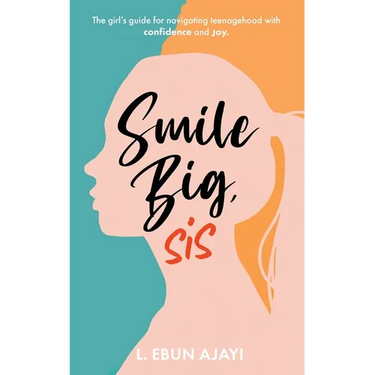Smile Big, Sis: The girl's guide for navigating teenagehood with confidence and joy