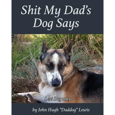 Shit My Dad's Dog Says: Lexi 2015: My Insights and Observations: As Interpreted By DadDog