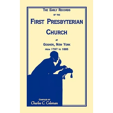 The Early Records of the First Presbyterian Church at Goshen, New York from 1767-1885