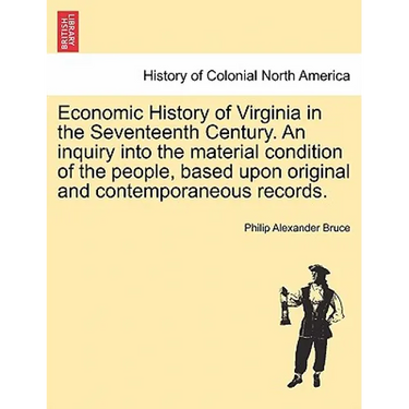 Economic History of Virginia in the Seventeenth Century. An inquiry into the material condition of the people, based upon original and contemporaneous