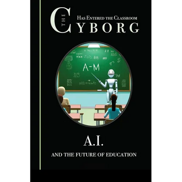 The Cyborg has Entered the Classroom: A.I. and the Future of Education