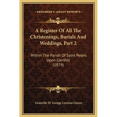 A Register Of All The Christenings, Burials And Weddings, Part 2: Within The Parish Of Saint Peters Upon Cornhill (1879)